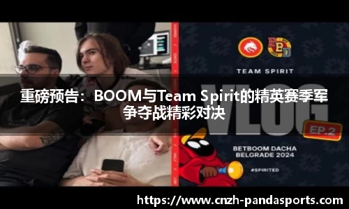 重磅预告：BOOM与Team Spirit的精英赛季军争夺战精彩对决