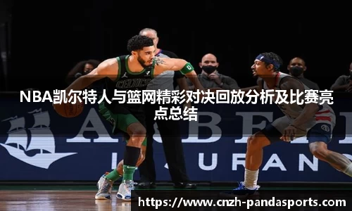 NBA凯尔特人与篮网精彩对决回放分析及比赛亮点总结